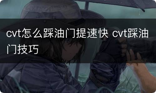 cvt怎么踩油门提速快 cvt踩油门技巧