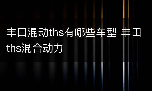 丰田混动ths有哪些车型 丰田ths混合动力
