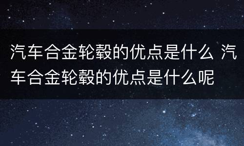 汽车合金轮毂的优点是什么 汽车合金轮毂的优点是什么呢
