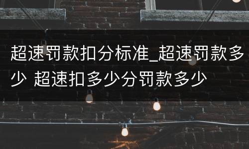 超速罚款扣分标准_超速罚款多少 超速扣多少分罚款多少