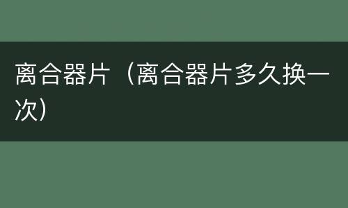 离合器片（离合器片多久换一次）
