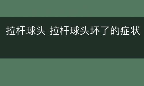 拉杆球头 拉杆球头坏了的症状