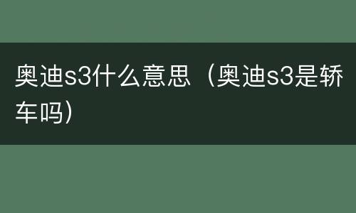 奥迪s3什么意思（奥迪s3是轿车吗）