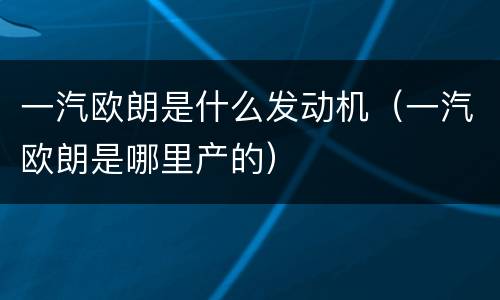 一汽欧朗是什么发动机（一汽欧朗是哪里产的）