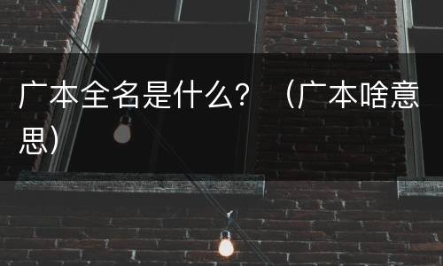 广本全名是什么？（广本啥意思）