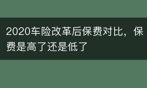 2020车险改革后保费对比，保费是高了还是低了