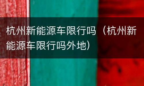 杭州新能源车限行吗（杭州新能源车限行吗外地）
