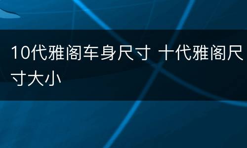 10代雅阁车身尺寸 十代雅阁尺寸大小