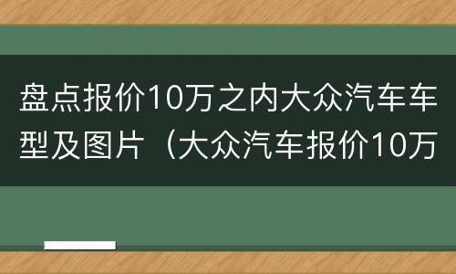 盘点报价10万之内大众汽车车型及图片（大众汽车报价10万左右的车）