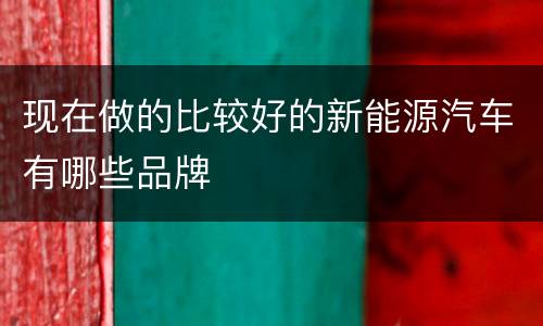 现在做的比较好的新能源汽车有哪些品牌