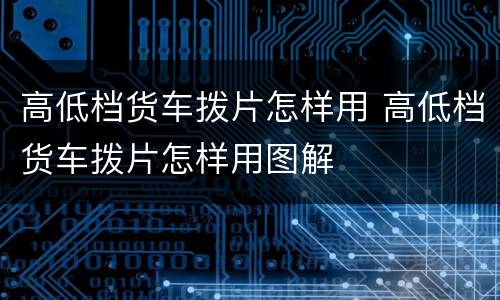高低档货车拨片怎样用 高低档货车拨片怎样用图解