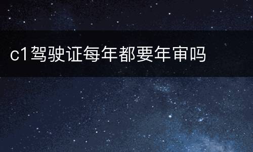 c1驾驶证每年都要年审吗