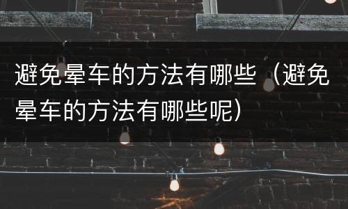避免晕车的方法有哪些（避免晕车的方法有哪些呢）