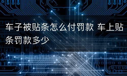 车子被贴条怎么付罚款 车上贴条罚款多少