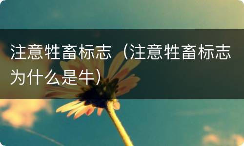 注意牲畜标志（注意牲畜标志为什么是牛）