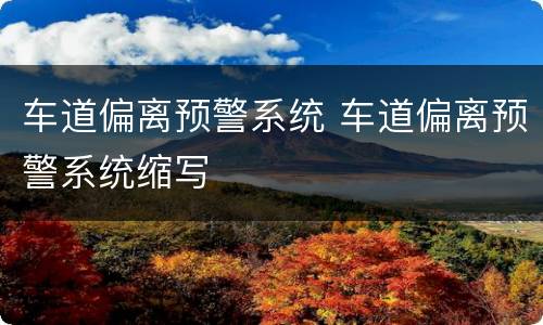 车道偏离预警系统 车道偏离预警系统缩写