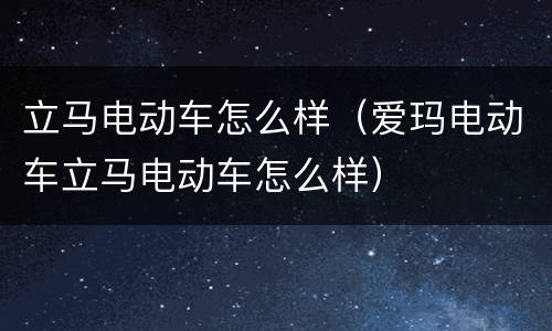 立马电动车怎么样（爱玛电动车立马电动车怎么样）