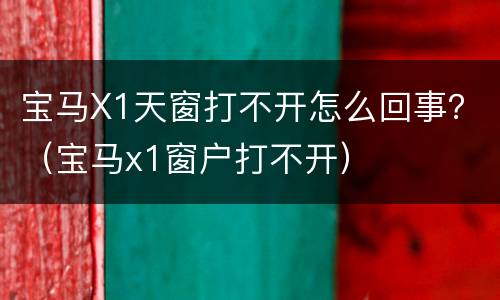 宝马X1天窗打不开怎么回事？（宝马x1窗户打不开）