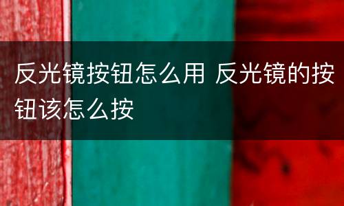 反光镜按钮怎么用 反光镜的按钮该怎么按