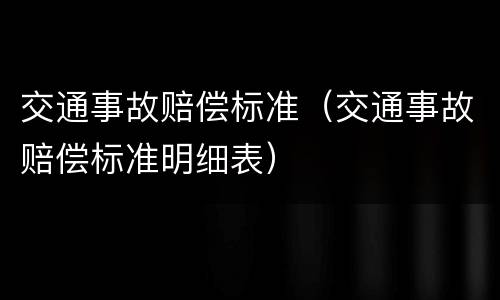 交通事故赔偿标准（交通事故赔偿标准明细表）