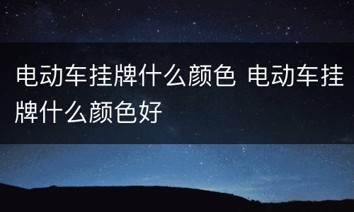 电动车挂牌什么颜色 电动车挂牌什么颜色好
