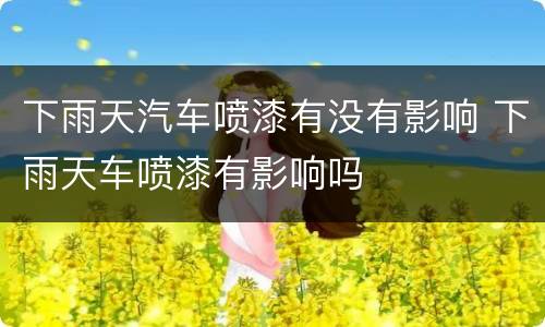 下雨天汽车喷漆有没有影响 下雨天车喷漆有影响吗