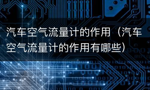 汽车空气流量计的作用（汽车空气流量计的作用有哪些）