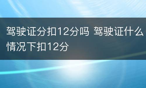 驾驶证分扣12分吗 驾驶证什么情况下扣12分
