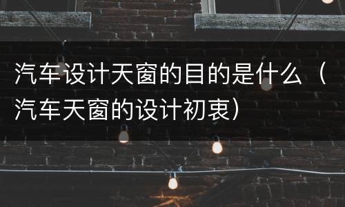 汽车设计天窗的目的是什么（汽车天窗的设计初衷）
