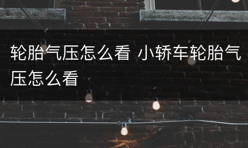 轮胎气压怎么看 小轿车轮胎气压怎么看