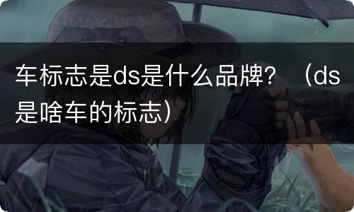 车标志是ds是什么品牌？（ds是啥车的标志）