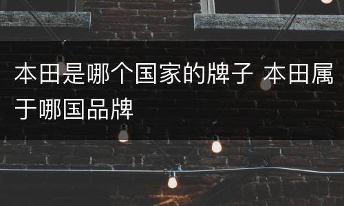 本田是哪个国家的牌子 本田属于哪国品牌