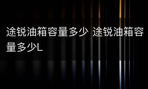 途锐油箱容量多少 途锐油箱容量多少L