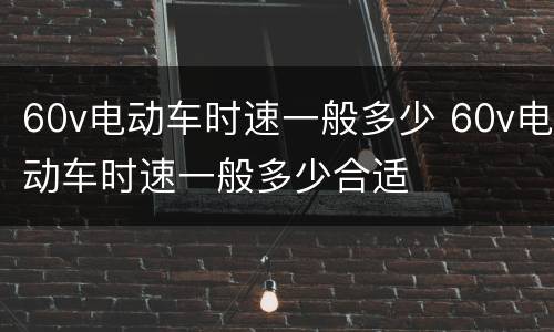 60v电动车时速一般多少 60v电动车时速一般多少合适