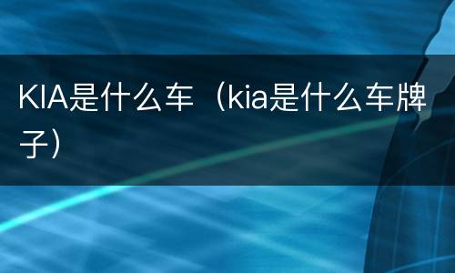 KIA是什么车（kia是什么车牌子）