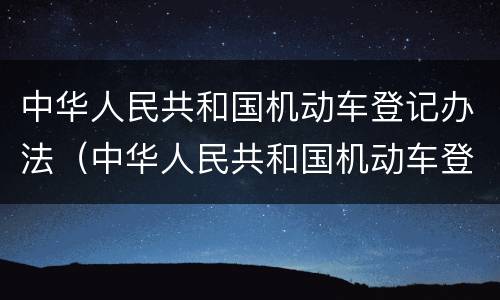 中华人民共和国机动车登记办法（中华人民共和国机动车登记办法名下如果有报废车）