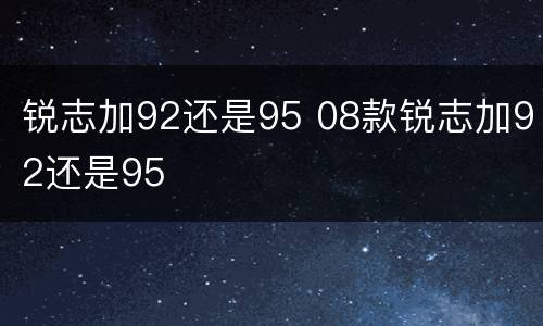 锐志加92还是95 08款锐志加92还是95