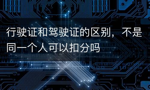 行驶证和驾驶证的区别，不是同一个人可以扣分吗