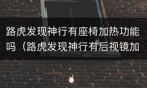 路虎发现神行有座椅加热功能吗（路虎发现神行有后视镜加热功能吗）
