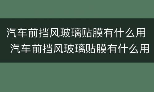 汽车前挡风玻璃贴膜有什么用 汽车前挡风玻璃贴膜有什么用途