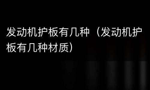 发动机护板有几种（发动机护板有几种材质）