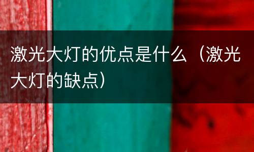 激光大灯的优点是什么（激光大灯的缺点）
