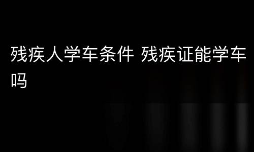 残疾人学车条件 残疾证能学车吗