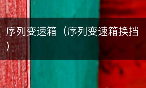 序列变速箱（序列变速箱换挡）