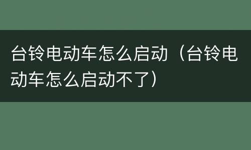 台铃电动车怎么启动（台铃电动车怎么启动不了）