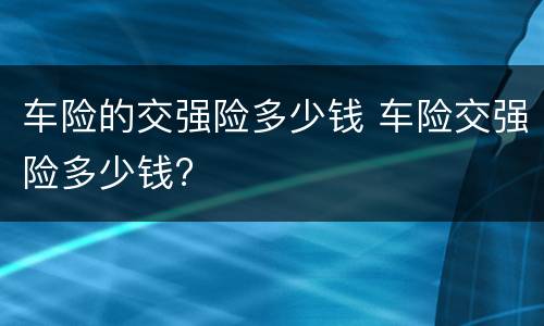 车险的交强险多少钱 车险交强险多少钱?