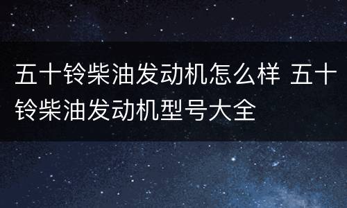 五十铃柴油发动机怎么样 五十铃柴油发动机型号大全