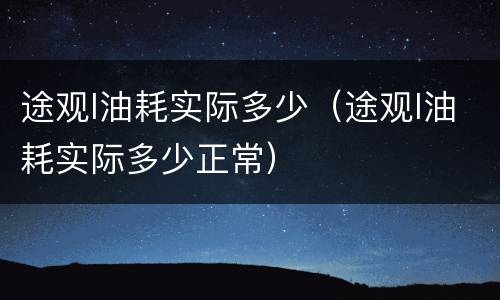 途观l油耗实际多少（途观l油耗实际多少正常）