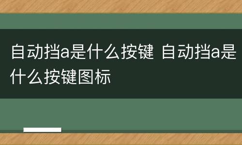 自动挡a是什么按键 自动挡a是什么按键图标