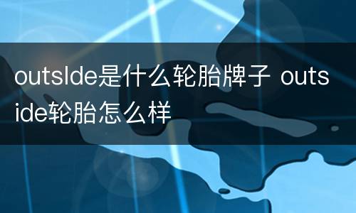 outslde是什么轮胎牌子 outside轮胎怎么样